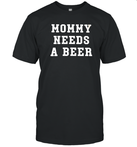 Mommy Needs A Beer T-Shirt