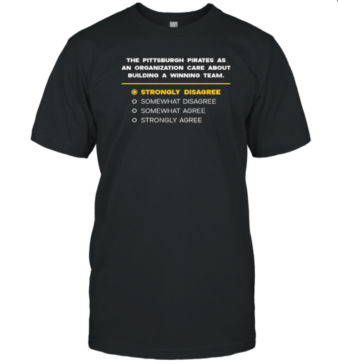 The Pittsburgh Pirates As An Organization Care About Building A Winning Team Strongly Disagree T-Shirt