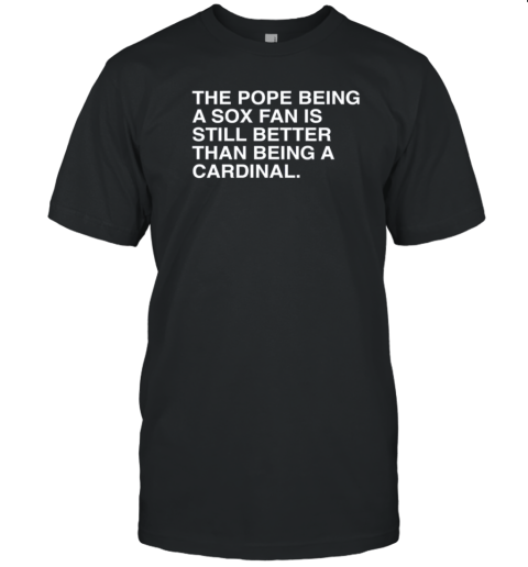 The Pope Being A Sox Fan Is Still Better Than Being A Cardinal Pope Leo XIV New T-Shirt