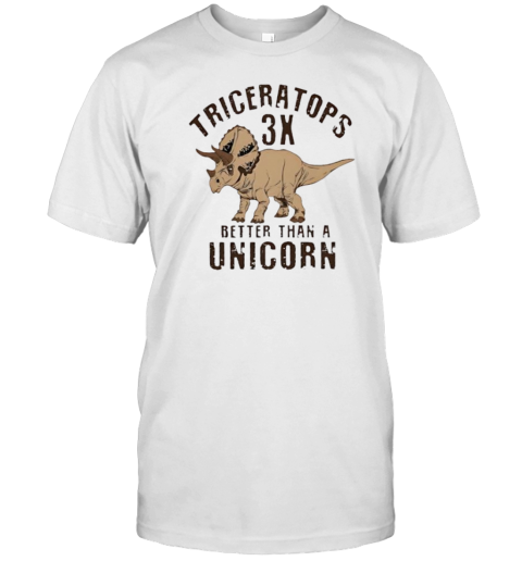 Triceratops 3X Better Than A Unicorn T-Shirt