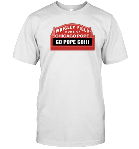 Wrigley Field Home Of Chicago Pope Go Pope Go T-Shirt