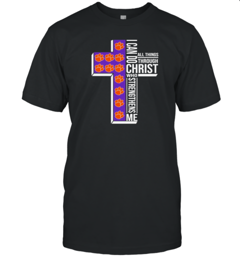Clemson Tigers I Can Do All Things Through Christ All Things Through Who Gives Me Strengthens Me T-Shirt