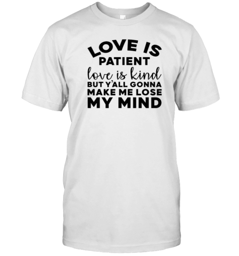 Love Is Patient Love Is Kind But Y'All Gonna Make Me Lose My Mind T-Shirt