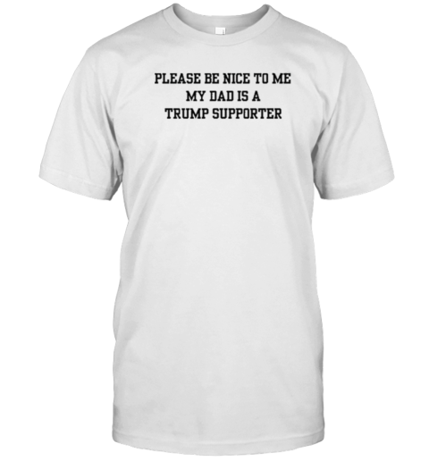 Please Be Nice To Me My Mom Is A Trump Supporter T-Shirt