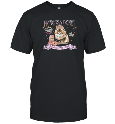 Princess Donut Goddammit Donut This Is An Outrage The Queen Anne Chonk Cat T-Shirt