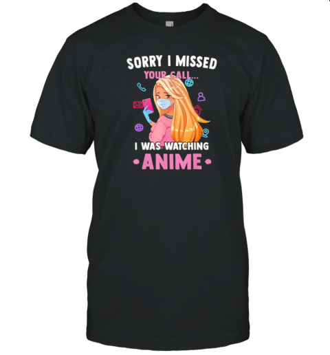 Sorry I Missed Your Call I Was Watching Anime T-Shirt
