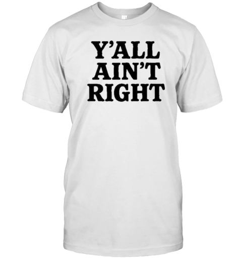 Y'All Ain'T Right T-Shirt