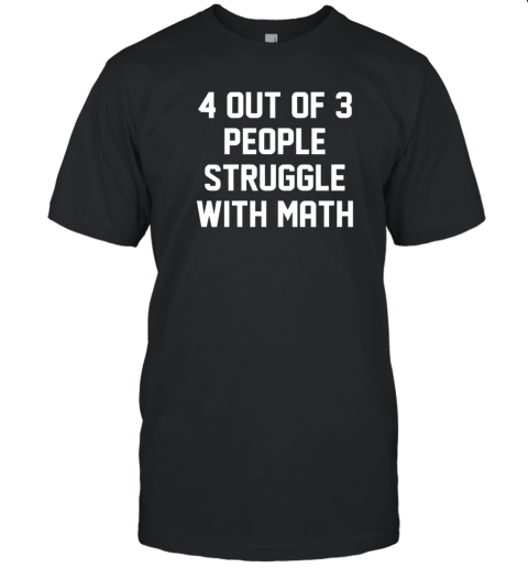 4 Out Of 3 People Struggle With Math T-Shirt