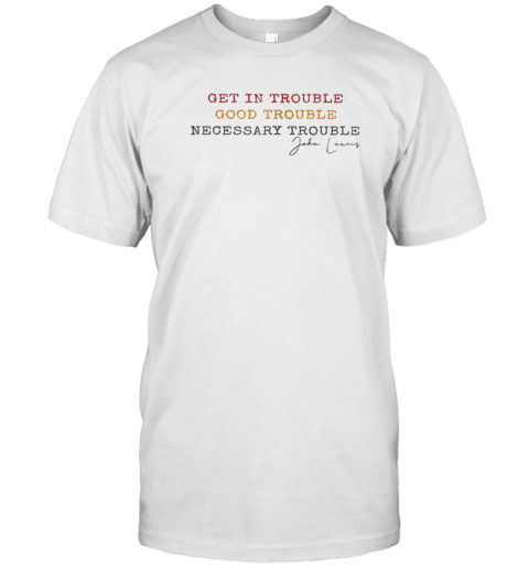 Get In Trouble Good Trouble Necessary Trouble John Lewis T-Shirt