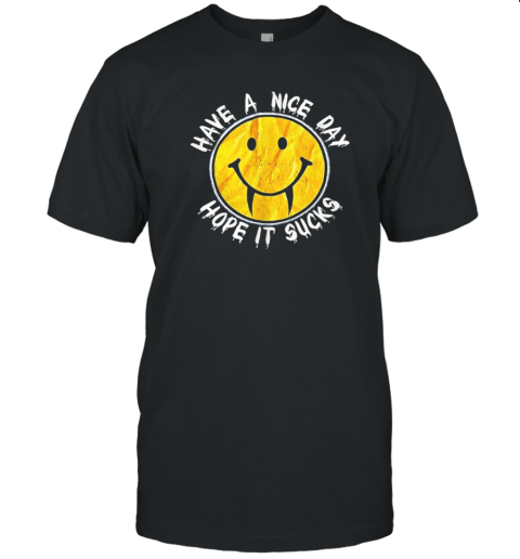 Have A Nice Day Hope It Sucks T-Shirt