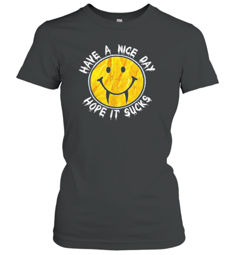 Have A Nice Day Hope It Sucks Classic Women's T-shirt