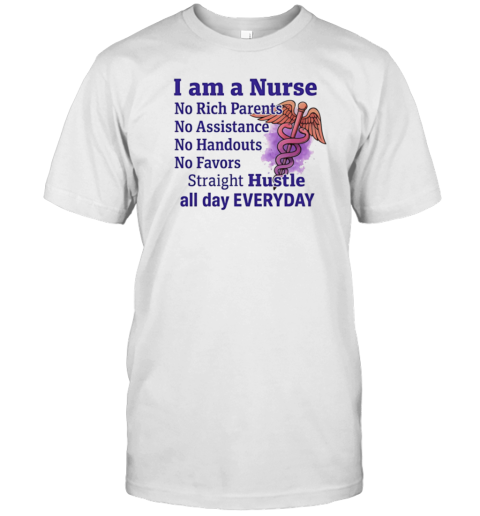 I Am A Nurse No Rich Parents No Assistance No Handouts No Favors T-Shirt