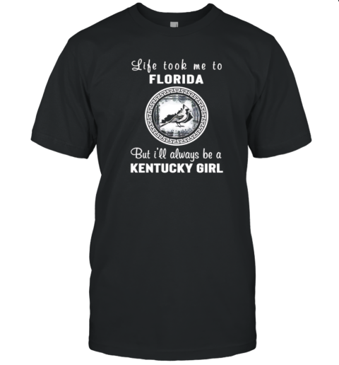 Life Took Me To Florida But I'Ll Always Be A Kentucky Girl T-Shirt