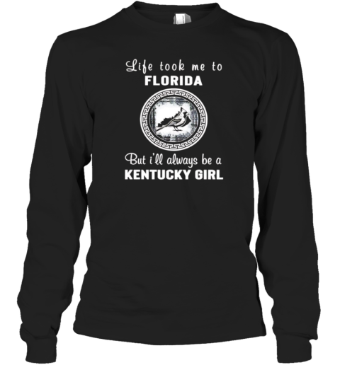 Life Took Me To Florida But I'Ll Always Be A Kentucky Girl Long Sleeved T-shirt