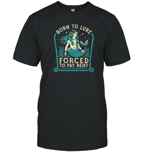 Mermaids Born To Lure Forced To Pay Rent T-Shirt