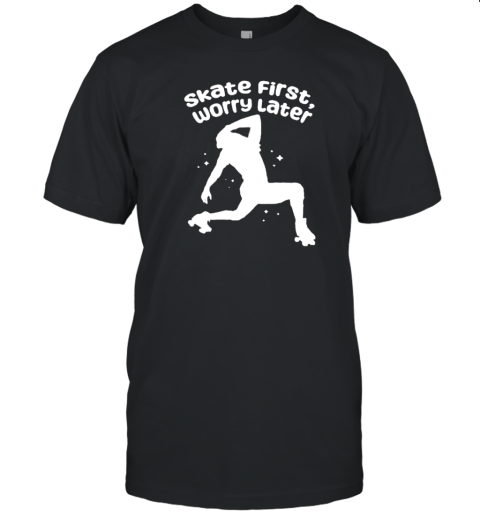 Skate First Worry Later T S T-Shirt