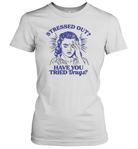 Stressed Out Have You Tried Drugs Classic Women's T-shirt