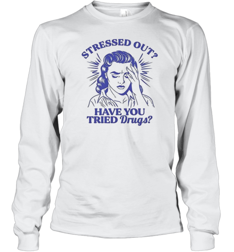 Stressed Out Have You Tried Drugs Long Sleeved T-shirt
