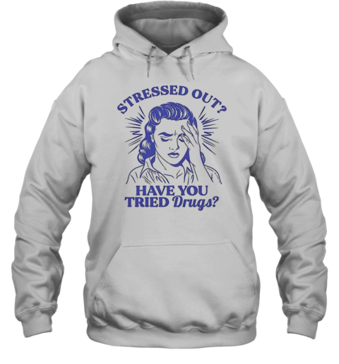 Stressed Out Have You Tried Drugs Unisex Hoodie