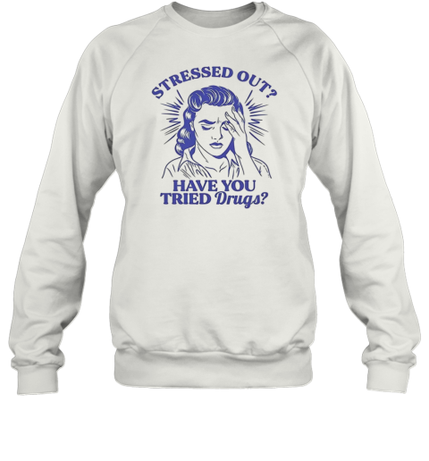 Stressed Out Have You Tried Drugs Unisex Sweatshirt