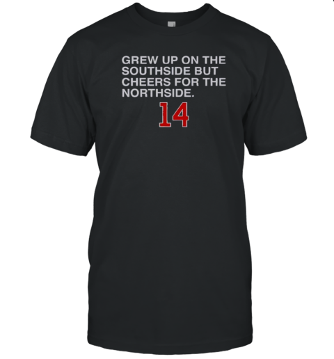 Grew Up On The Southside But Cheers For The Northside 14 T-Shirt Grew Up On The Southside But Cheers For The Northside 14 T-Shirt