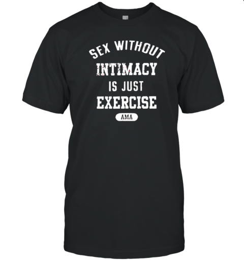 Guacawole Sex Without Intimacy Is Just Exercise Ama T-Shirt