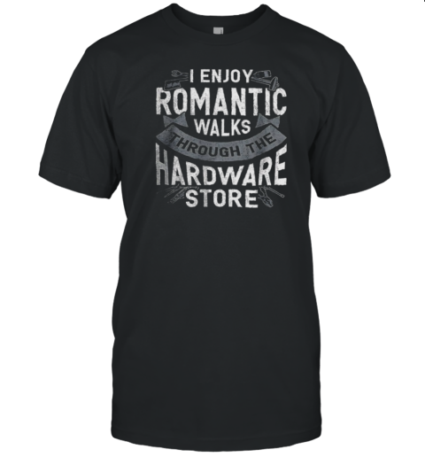 I Enjoy Romantic Walks Through The Hardware Store T-Shirt