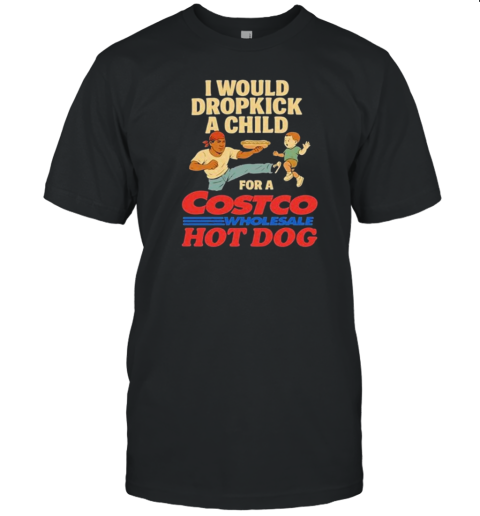 I Would Dropkick A Child For A Costco Wholesale Hot Dog S T-Shirt I Would Dropkick A Child For A Costco Wholesale Hot Dog S T-Shirt