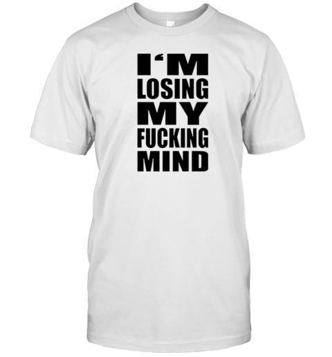 I'M Losing My Fucking Mind T-Shirt