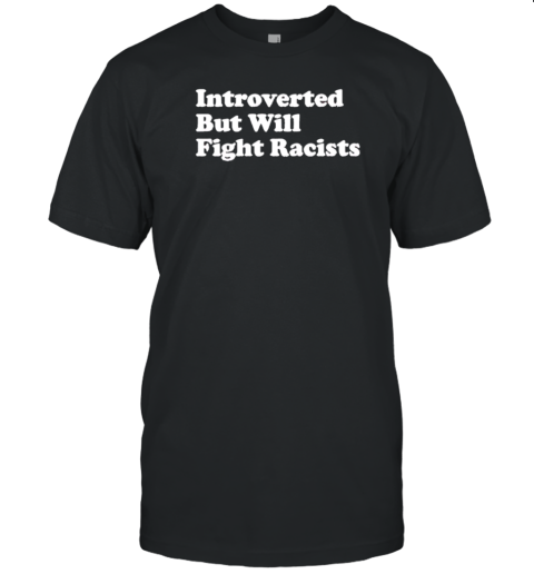 Introverted But Will Fight Racists T-Shirt