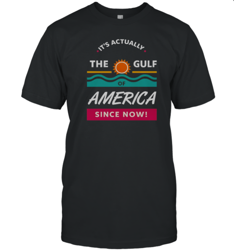 It'S Actually The Gulf Of America Since Now T-Shirt