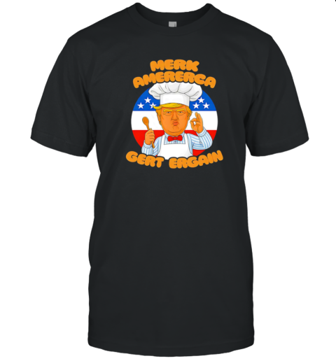 Merk Amererca Gert Ergain Chef Trump Funny T-Shirt