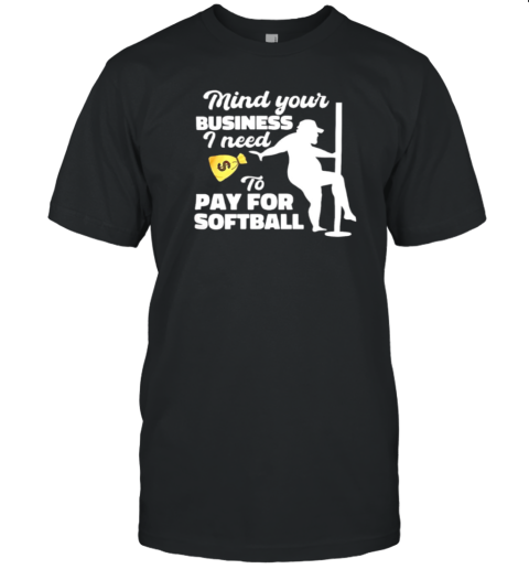 Mind Your Business I Need To Pay For Softball T-Shirt