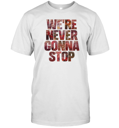 We'Re Never Gonna Stop T-Shirt