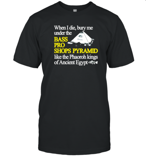 When I Die Bury Me Under The Bass Pro Shop Pyramid T-Shirt